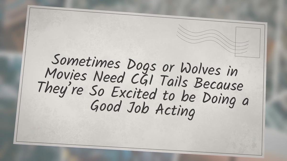 'Video thumbnail for Sometimes Dogs or Wolves in Movies Need CGI Tails Because They’re So Excited to be Doing a Good Job Acting'